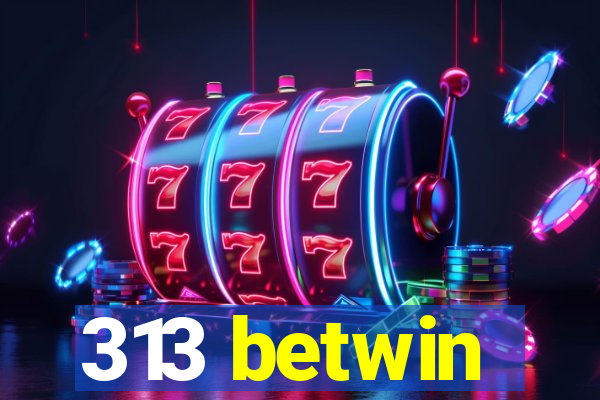 313 betwin